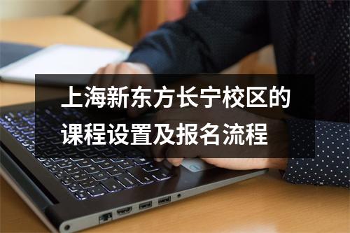 上海新东方长宁校区的课程设置及报名流程