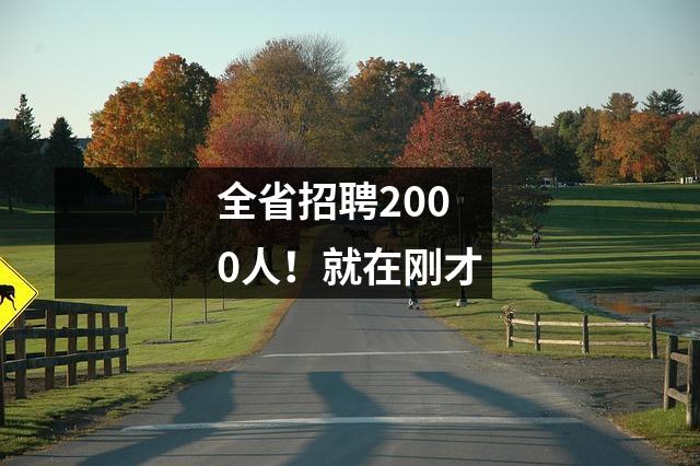 全省招聘2000人!就在刚才
