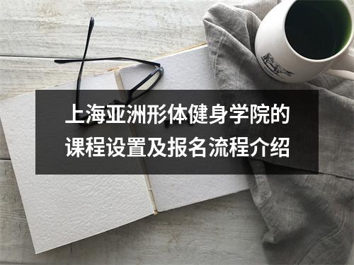 上海亚洲形体健身学院的课程设置及报名流程介绍