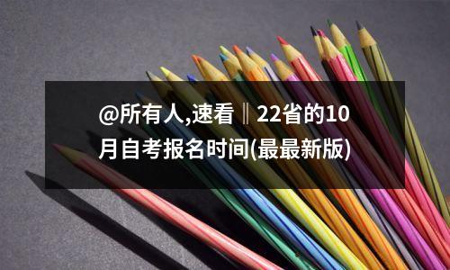 @所有人,速看‖22省的10月自考报名时间(最最新版)