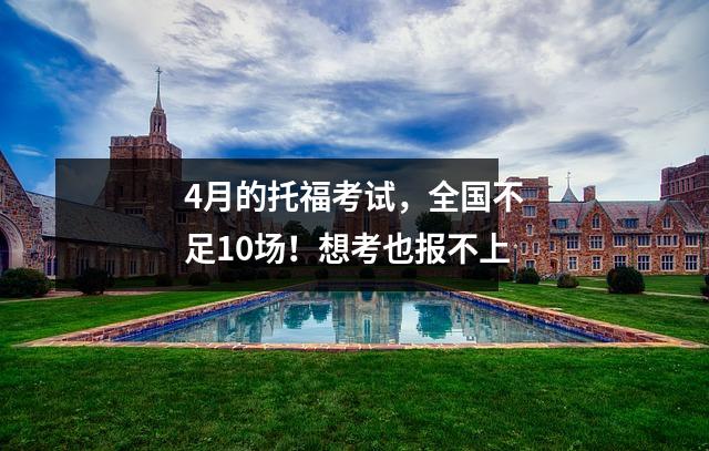 4月的托福考试,全国不足10场!想考也报不上