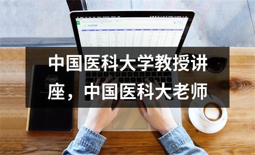 中国医科大学教授讲座,中国医科大老师