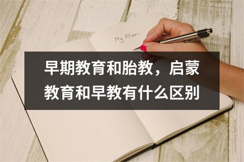 早期教育和胎教,启蒙教育和早教有什么区别