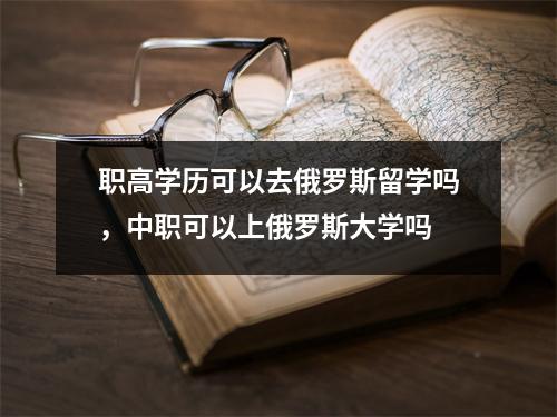职高学历可以去俄罗斯留学吗，中职可以上俄罗斯大学吗
