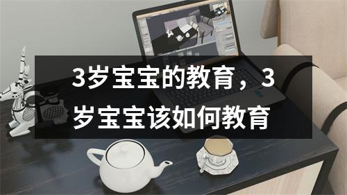 3岁宝宝的教育，3岁宝宝该如何教育