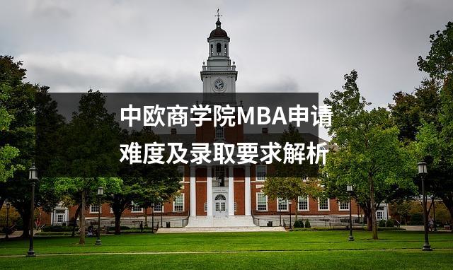 中欧商学院MBA申请难度及录取要求解析