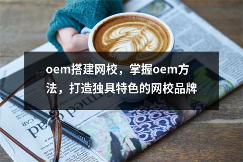 oem搭建网校,掌握oem方法,打造独具特色的网校品牌