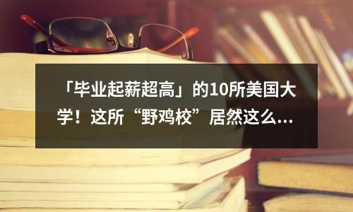 「毕业起薪超高」的10所美国大学!这所“野鸡校”居然这么赚?!