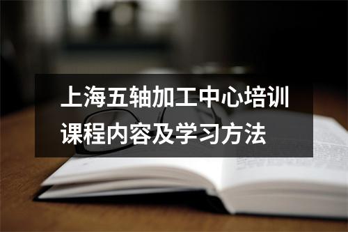 上海五轴加工中心培训课程内容及学习方法