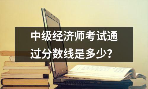 中级经济师考试通过分数线是多少？