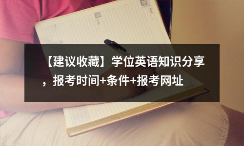 【建议收藏】学位英语知识分享,报考时间+条件+报考网址