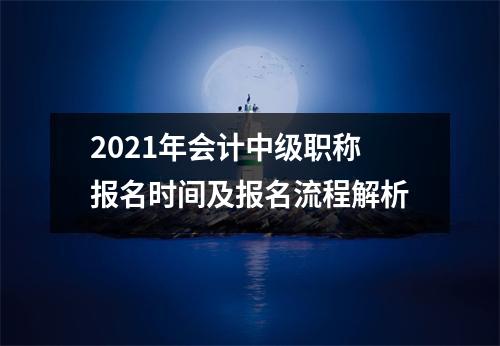 2021年会计中级职称报名时间及报名流程解析