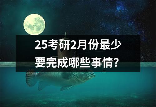 25考研2月份最少要完成哪些事情?