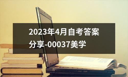 2023年4月自考答案分享-00037美学
