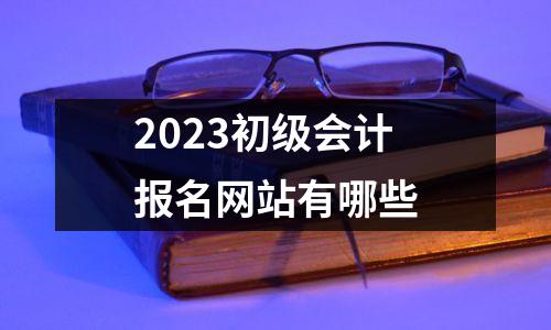 2023初级会计报名网站有哪些