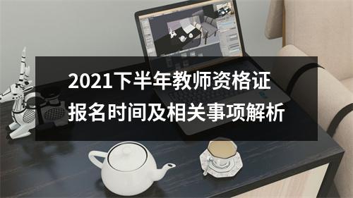 2021下半年教师资格证报名时间及相关事项解析