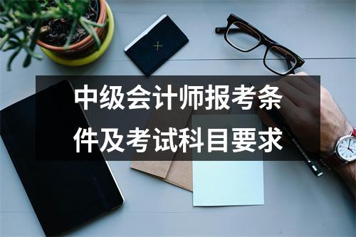 中级会计师报考条件及考试科目要求