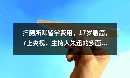 扫厕所赚留学费用,17岁患癌,7上央视,主持人朱迅的多面人生