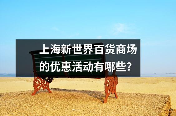 上海新世界百货商场的优惠活动有哪些?