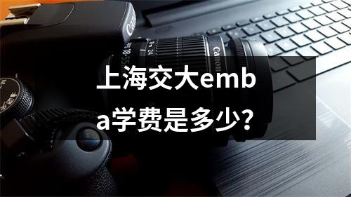 上海交大emba学费是多少?