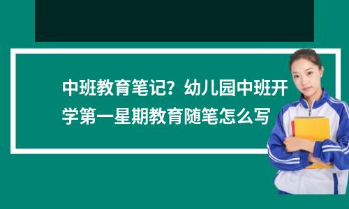 中班教育笔记?幼儿园中班开学第一星期教育随笔怎么写