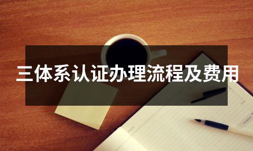 三体系认证办理流程及费用