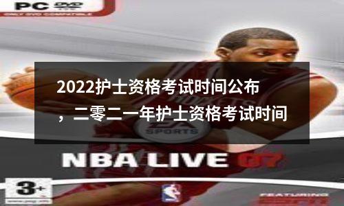 2022护士资格考试时间公布,二零二一年护士资格考试时间
