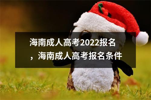 海南成人高考2022报名,海南成人高考报名条件