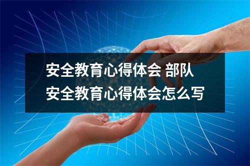 安全教育心得体会 部队安全教育心得体会怎么写