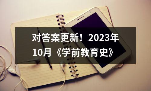 对答案更新！2023年10月《学前教育史》