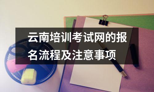 云南培训考试网的报名流程及注意事项