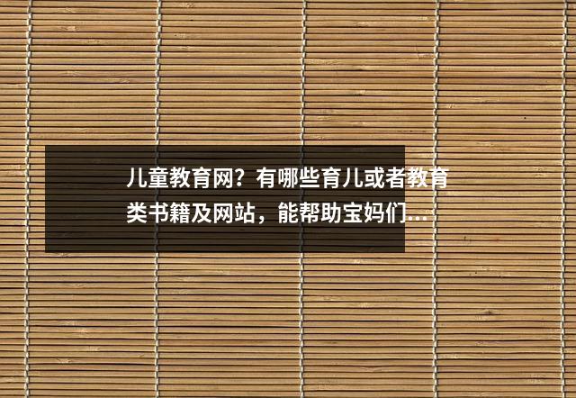 儿童教育网?有哪些育儿或者教育类书籍及网站,能帮助宝妈们更好的带孩子