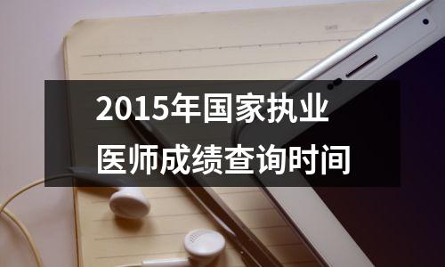 2015年国家执业医师成绩查询时间