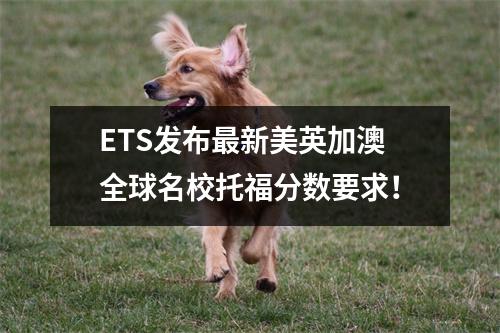 ETS发布最新美英加澳全球名校托福分数要求!