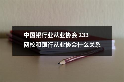 中国银行业从业协会 233网校和银行从业协会什么关系