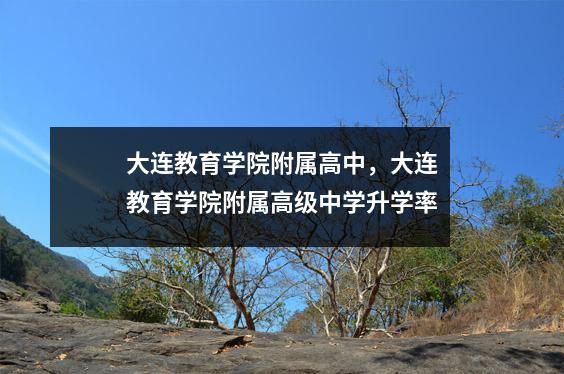 大连教育学院附属高中,大连教育学院附属高级中学升学率