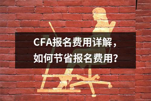 CFA报名费用详解,如何节省报名费用?
