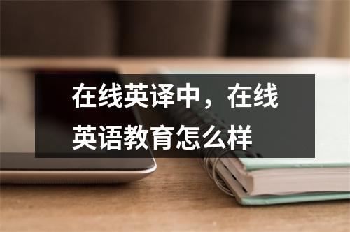 在线英译中，在线英语教育怎么样