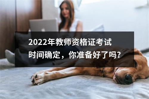 2022年教师资格证考试时间确定,你准备好了吗?