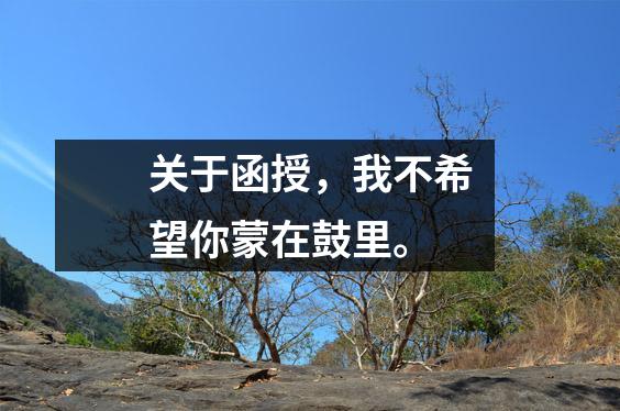 关于函授，我不希望你蒙在鼓里。