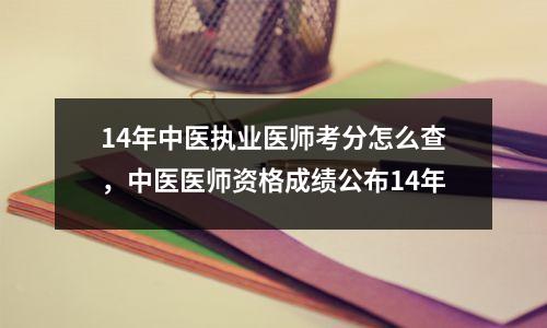 14年中医执业医师考分怎么查,中医医师资格成绩公布14年