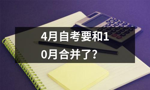 4月自考要和10月合并了?