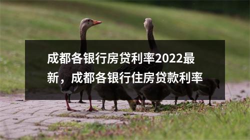 成都各银行房贷利率2022最新,成都各银行住房贷款利率