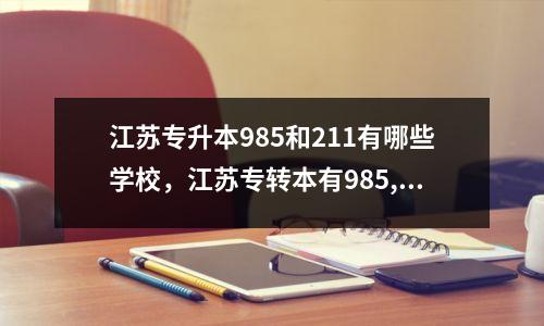 江苏专升本985和211有哪些学校,江苏专转本有985,211学校吗