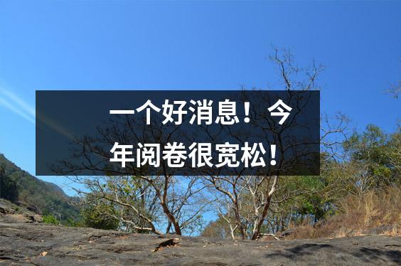 一个好消息!今年阅卷很宽松!