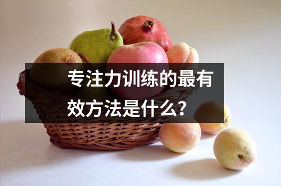 专注力训练的最有效方法是什么?