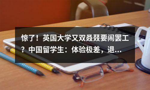 惊了！英国大学又双叒叕要闹罢工？中国留学生：体验极差，退钱！