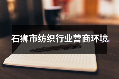 石狮市纺织行业营商环境