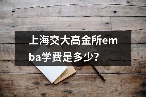 上海交大高金所emba学费是多少?