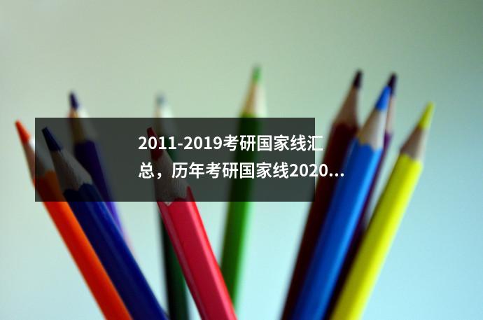 2011-2019考研国家线汇总,历年考研国家线2020公布